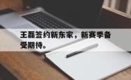 开云官方-王磊签约新东家，新赛季备受期待。