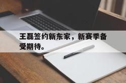 开云官方-王磊签约新东家，新赛季备受期待。