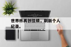 开云在线入口-世界杯再创佳绩，刷新个人纪录。