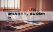 开云官方-李强表现平平，网友纷纷热议。