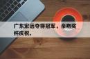 广东宏远夺得冠军，亲吻奖杯庆祝。