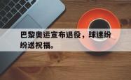 开云在线入口-巴黎奥运宣布退役，球迷纷纷送祝福。