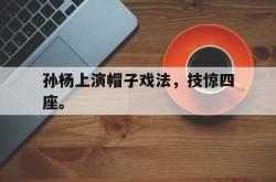 开云官方-孙杨上演帽子戏法，技惊四座。