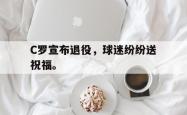 开云官方-C罗宣布退役，球迷纷纷送祝福。