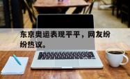 开云官方-东京奥运表现平平，网友纷纷热议。
