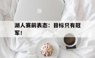 开云中国网站-湖人赛前表态：目标只有冠军！