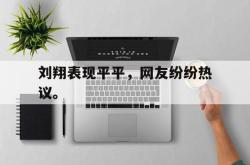 开云官方-刘翔表现平平，网友纷纷热议。