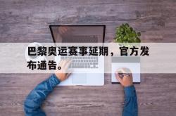 开云在线入口-巴黎奥运赛事延期，官方发布通告。
