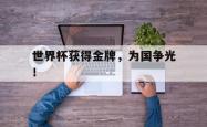 开云中国网站-世界杯获得金牌，为国争光！