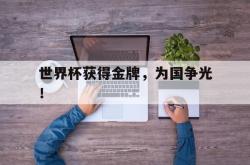 开云中国网站-世界杯获得金牌，为国争光！