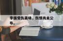 李强受伤离场，伤情尚未公布。