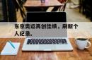 东京奥运再创佳绩，刷新个人纪录。
