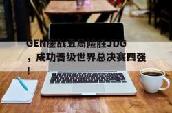 开云中国网站-GEN鏖战五局险胜JDG，成功晋级世界总决赛四强！