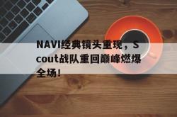 开云在线入口-NAVI经典镜头重现，Scout战队重回巅峰燃爆全场！