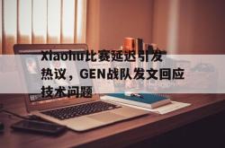 开云中国网站-Xiaohu比赛延迟引发热议，GEN战队发文回应技术问题