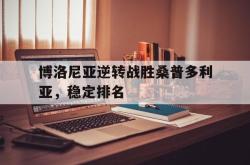 开云在线入口-博洛尼亚逆转战胜桑普多利亚，稳定排名