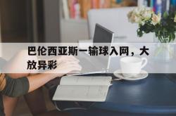 开云官方-巴伦西亚斯一输球入网，大放异彩