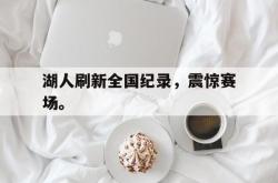 湖人刷新全国纪录，震惊赛场。