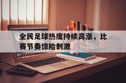 开云官方-全民足球热度持续高涨，比赛节奏惊险刺激
