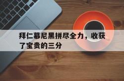 开云在线入口-拜仁慕尼黑拼尽全力，收获了宝贵的三分