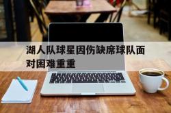 开云在线入口-湖人队球星因伤缺席球队面对困难重重
