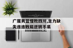 开云中国网站-广厦男篮惜败四川,主力缺失连连败局逆转不易