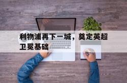 开云中国网站-利物浦再下一城，奠定英超卫冕基础
