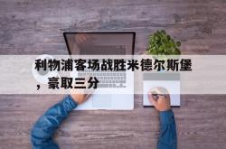 开云中国网站-利物浦客场战胜米德尔斯堡，豪取三分