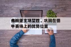 开云中国网站-弗赖堡主场望胜，巩固在德甲赛场上的优势位置