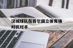 开云在线入口-汉城球队在首尔国立体育场对抗对手