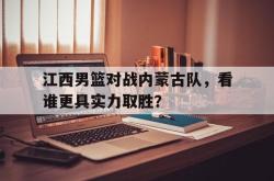 开云在线入口-江西男篮对战内蒙古队，看谁更具实力取胜？