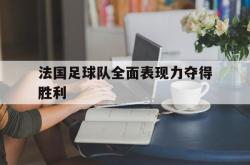 开云中国网站-法国足球队全面表现力夺得胜利