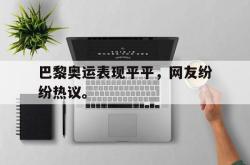 开云在线入口-巴黎奥运表现平平，网友纷纷热议。