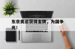 开云官方-东京奥运获得金牌，为国争光！