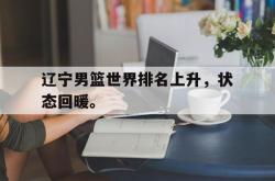 开云在线入口-辽宁男篮世界排名上升，状态回暖。