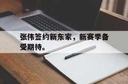 开云中国网站-张伟签约新东家，新赛季备受期待。