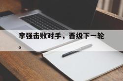 开云在线入口-李强击败对手，晋级下一轮。