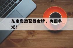 开云官方-东京奥运获得金牌，为国争光！