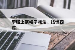 开云官方-李强上演帽子戏法，技惊四座。