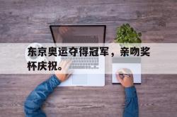 开云官方-东京奥运夺得冠军，亲吻奖杯庆祝。