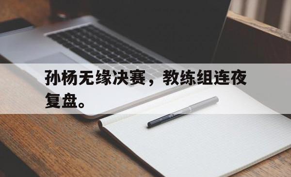 孙杨无缘决赛，教练组连夜复盘。