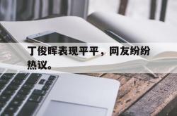 开云在线入口-丁俊晖表现平平，网友纷纷热议。