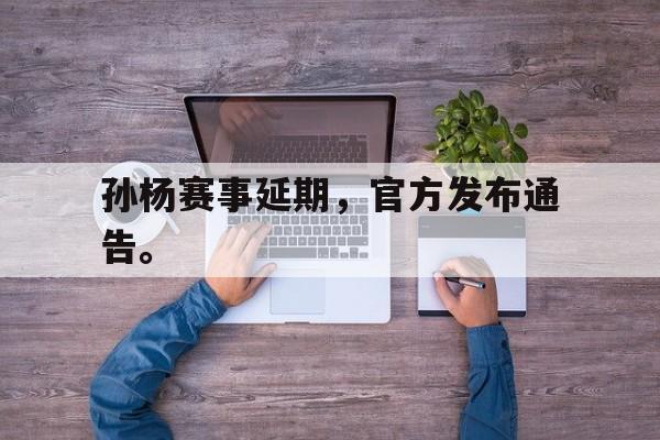 孙杨赛事延期，官方发布通告。