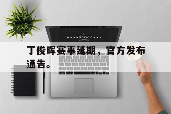 丁俊晖赛事延期，官方发布通告。