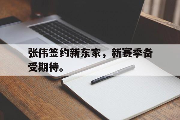 张伟签约新东家，新赛季备受期待。