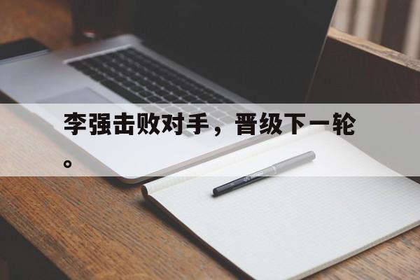 李强击败对手，晋级下一轮。