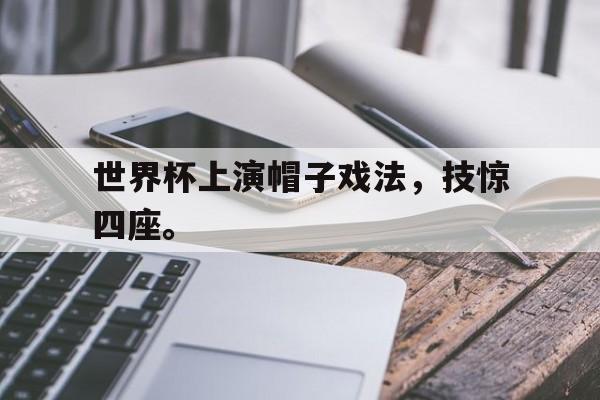 世界杯上演帽子戏法，技惊四座。