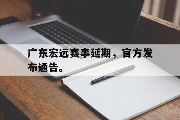 广东宏远赛事延期，官方发布通告。