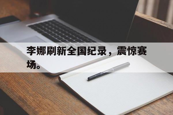 李娜刷新全国纪录，震惊赛场。