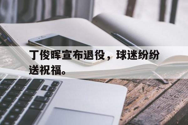 丁俊晖宣布退役，球迷纷纷送祝福。